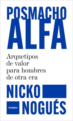 Posmacho Alfa. Arquetipos de Valor Para Hombres de Otra Era / Post-Macho Alpha by Nogu&#195;&#169;s, Nicko