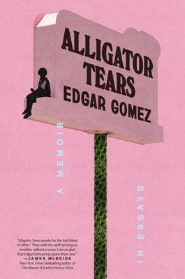 Alligator Tears: A Memoir in Essays by Gomez, Edgar