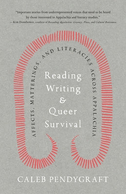 Reading, Writing, and Queer Survival: Affects, Matterings, and Literacies Across Appalachia by Pendygraft, Caleb