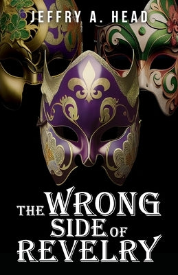 The Wrong Side of Revelry: A Novel of Mystery, Murder, and Mardi Gras by Head, Jeffry A.