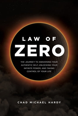 Law of Zero: The Journey to Awakening Your Authentic Self, Unlocking Your Infinite Power, and Taking Control of Your Life by Hardy, Chad