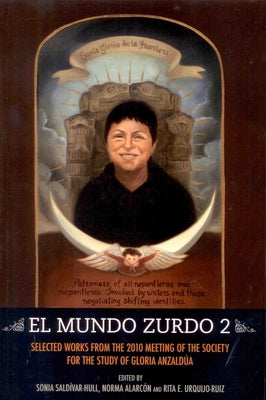 El Mundo Zurdo 2: Selected Works from the 2010 Meeting of the Society for the Study of Gloria Anzald?a by Alarcon, Norma