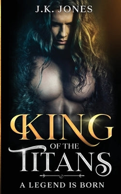 King of the Titans: A Legend is Born by Jones, J. K.