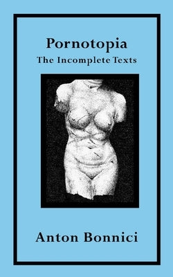 Pornotopia: The Incomplete Texts by Bonnici, Anton