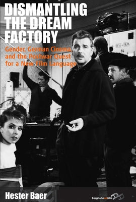 Dismantling the Dream Factory: Gender, German Cinema, and the Postwar Quest for a New Film Language by Baer, Hester