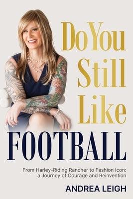 Do You Still Like Football: From Harley-Riding Rancher to Fashion Icon: A Journey of Courage and Reinvention by Leigh, Andrea