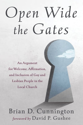 Open Wide the Gates: An Argument for Welcome, Affirmation, and Inclusion of Gay and Lesbian People in the Local Church by Cunnington, Brian D.