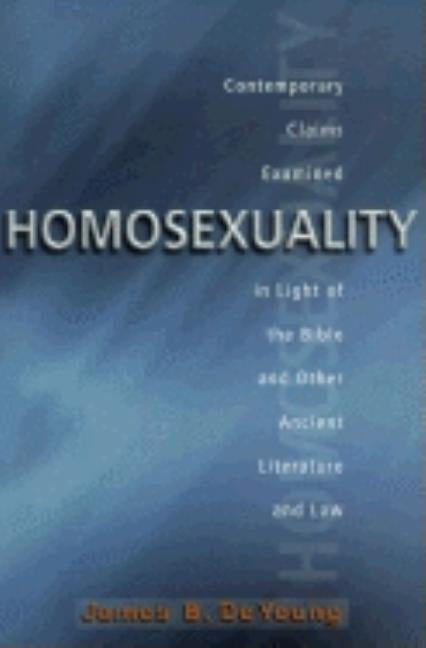 Homosexuality: Contemporary Claims Examined in the Light of the Bible and Other Ancient Literature and Law by de Young, James B.