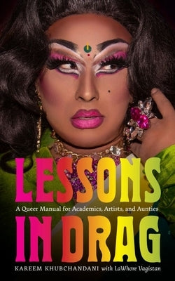 Lessons in Drag: A Queer Manual for Academics, Artists, and Aunties by Khubchandani, Kareem