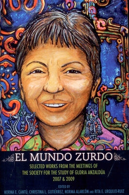 El Mundo Zurdo: Selected Works from the Meetings of the Society for the Study of Gloria Anzaldua, 2007 & 2009 by Cantu, Norma Elia