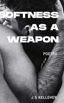 Softness As A Weapon by Jack Kelleher: A Queer Poetry Anthology by Kelleher, Jack