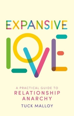 Expansive Love: A Practical Guide to Relationship Anarchy by Malloy, Tuck