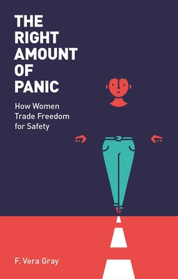 The Right Amount of Panic: How Women Trade Freedom for Safety by Vera-Gray, Fiona