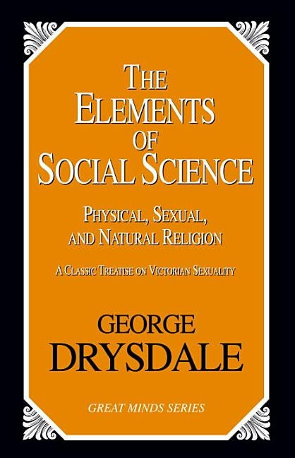 The Elements of Social Science: Physical, Sexual, and Natural Religion by Drysdale, George