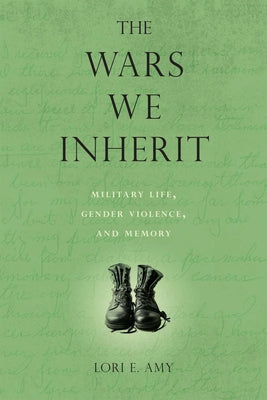 The Wars We Inherit: Military Life, Gender Violence, and Memory by Amy, Lori E.