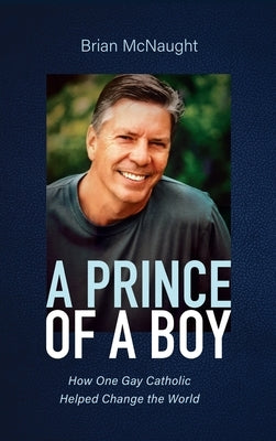 A Prince of a Boy: How One Gay Catholic Helped Change the World by McNaught, Brian