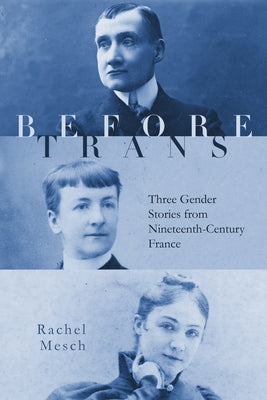 Before Trans: Three Gender Stories from Nineteenth-Century France by Mesch, Rachel