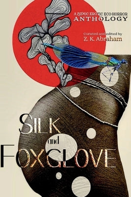 Silk and Foxglove: A BIPOC Erotic Eco-Horror Anthology by Abraham, Z. K.