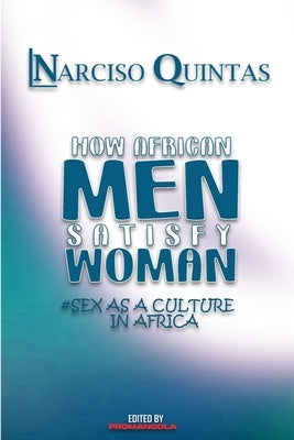 HOW AFRICAN MEN SATISFY WOMAN - Narciso Quintas: Sex as a culture in Africa by Quintas, Narciso