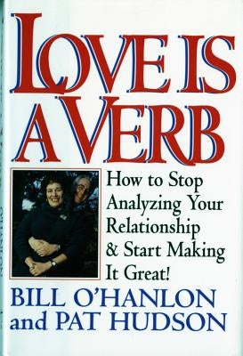 Love Is a Verb: How to Stop Analyzing Your Relationship and Start Making It Great! by O'Hanlon, Patricia Hudson