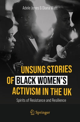 Unsung Stories of Black Women's Activism in the UK: Spirits of Resistance and Resilience by Jones, Adele