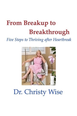 From Breakup to Breakthrough: Five Steps to Thriving After Hearbreak by Wise, Christy