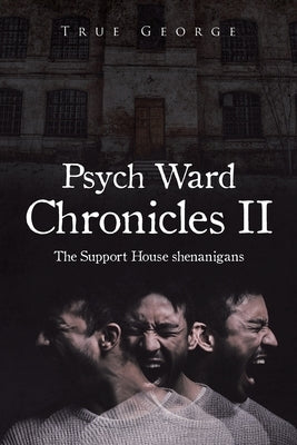 Psych Ward Chronicles II: The Support House Shenanigans by George, True