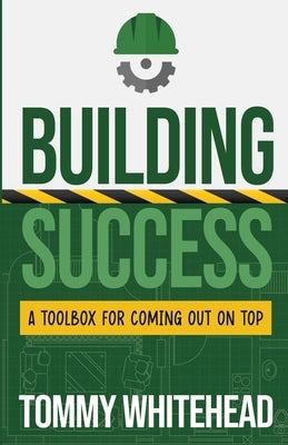 Building Success: A Toolbox for Coming Out on Top by Whitehead, Tommy