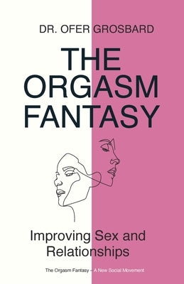 The Orgasm Fantasy: Improving Sex and Relationships by Grosbard, Ofer