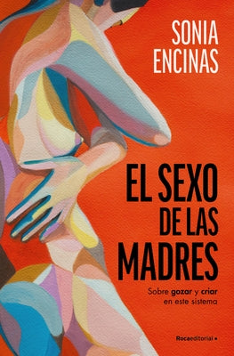 El Sexo de Las Madres. Sobre Gozar Y Criar En Este Sistema / Mothers and Sex by Encinas, Sonia