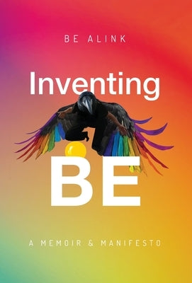 Inventing BE: A Memoir and Manifesto by Alink, Be