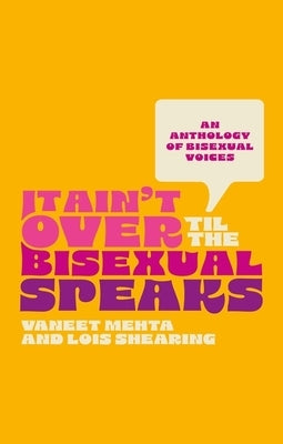 It Ain't Over Til the Bisexual Speaks: An Anthology of Bisexual Voices by Shearing, Lois