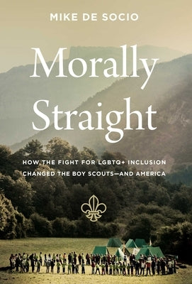 Morally Straight: How the Fight for LGBTQ+ Inclusion Changed the Boy Scouts--And America by de Socio, Mike