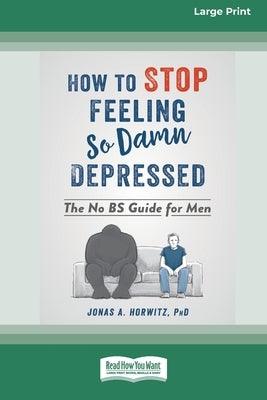 How to Stop Feeling So Damn Depressed: The No BS Guide for Men (16pt Large Print Edition) by Horwitz, Jonas A.