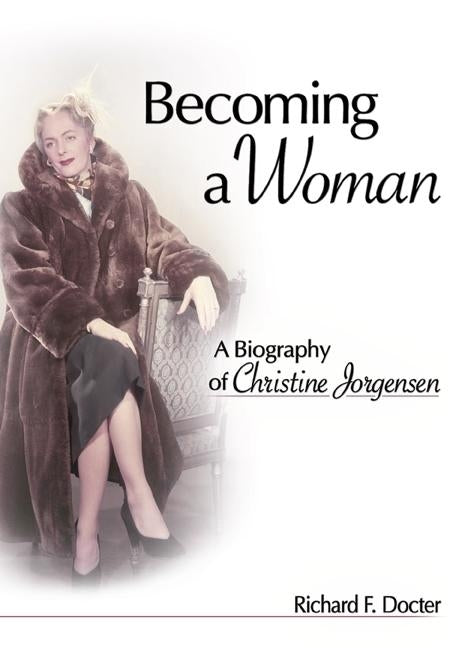 Becoming a Woman: A Biography of Christine Jorgensen by Docter F., Richard