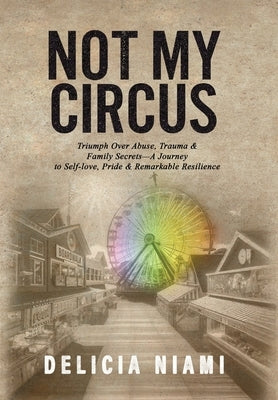 Not My Circus: Triumph Over Abuse, Trauma & Family Secrets-A Journey to Self-love, Pride & Remarkable Resilience by Niami, Delicia