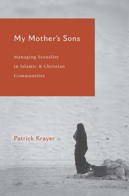 My Mother's Sons: Managing Sexuality in Islamic and Christian Communities by Krayer, Patrick