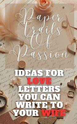 Paper Trails Of Passion - Ideas For Love Letters You Can Write To Your Wife: Red Beige Brown Vintage Rustic Handwritten Cover Art Design by Hope, Faith