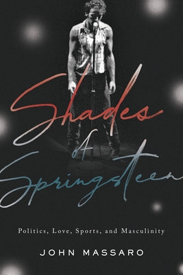 Shades of Springsteen: Politics, Love, Sports, and Masculinity by Massaro, John