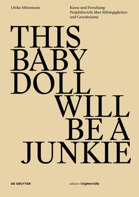 This Baby Doll Will Be a Junkie: Kunst Und Forschung: Projektbericht Über Abhängigkeiten Und Gewalträume by M&#195;&#182;ntmann, Ulrike