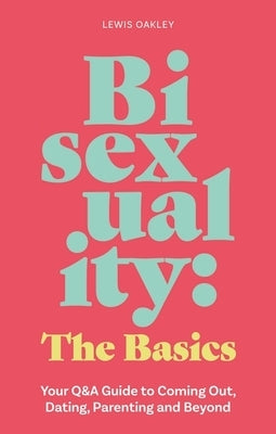 Bisexuality: The Basics: Your Q&A Guide to Coming Out, Dating, Parenting and Beyond by Oakley, Lewis