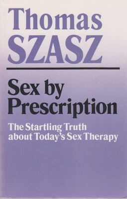 Sex by Prescription: The Startling Truth about Today's Sex Therapy by Szasz, Thomas