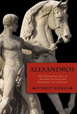 Alexandros: The Lifelong Love Story of Alexander the Great and Hephastian Amyntor by Stanley Barber, Barber