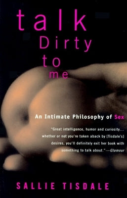 Talk Dirty to Me: An Intimate Philosophy of Sex by Tisdale, Sallie