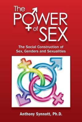 The Power of Sex: The Social Construction of Sex, Genders and Sexualities by Synnott, Anthony