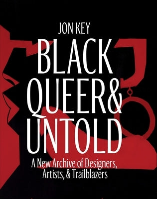 Black, Queer, and Untold: A New Archive of Designers, Artists, and Trailblazers by Key, Jon