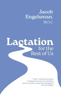 Lactation for the Rest of Us: A Guide for Queer and Trans Parents and Helpers by Engelsman, Jacob