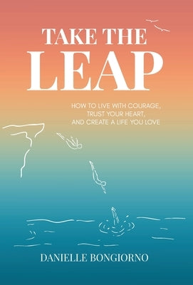 Take the Leap: How to Live with Courage, Trust Your Heart, and Create a Life You Love by Bongiorno, Danielle