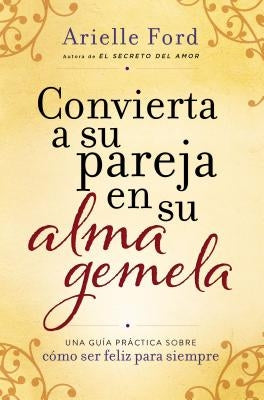 Convierta a Su Pareja En Su Alma Gemela: Una Gu?a Pr?ctica Sobre C?mo Ser Feliz Para Siempre by Ford, Arielle