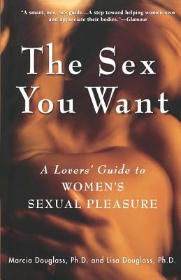 The Sex You Want: A Lovers' Guide to Women's Sexual Pleasure by Douglass, Marcia